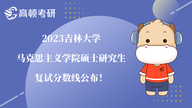 2023吉林大學(xué)馬克思主義學(xué)院考研復(fù)試分?jǐn)?shù)線